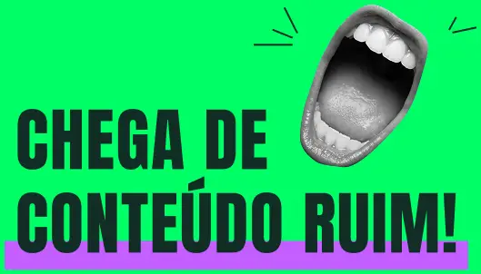 Chega de conteúdo ruim